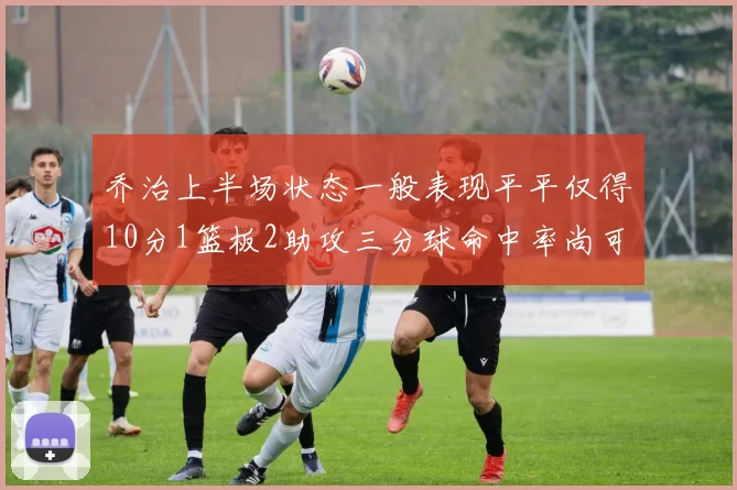 乔治上半场状态一般表现平平仅得10分1篮板2助攻三分球命中率尚可