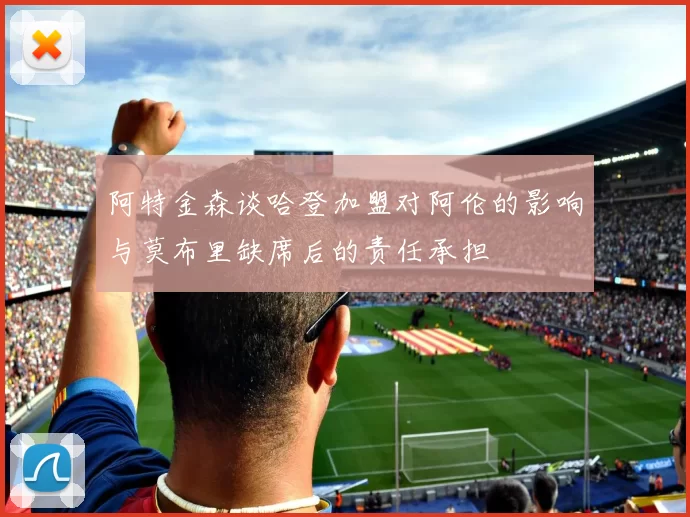 阿特金森谈哈登加盟对阿伦的影响与莫布里缺席后的责任承担