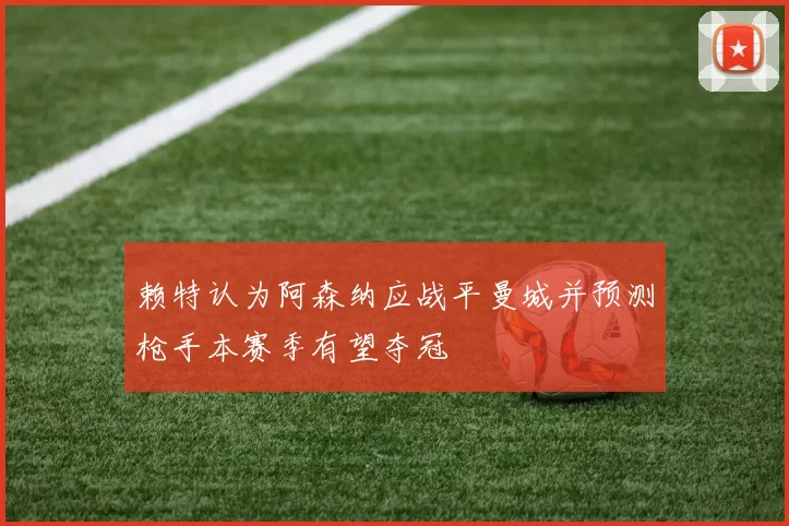 赖特认为阿森纳应战平曼城并预测枪手本赛季有望夺冠