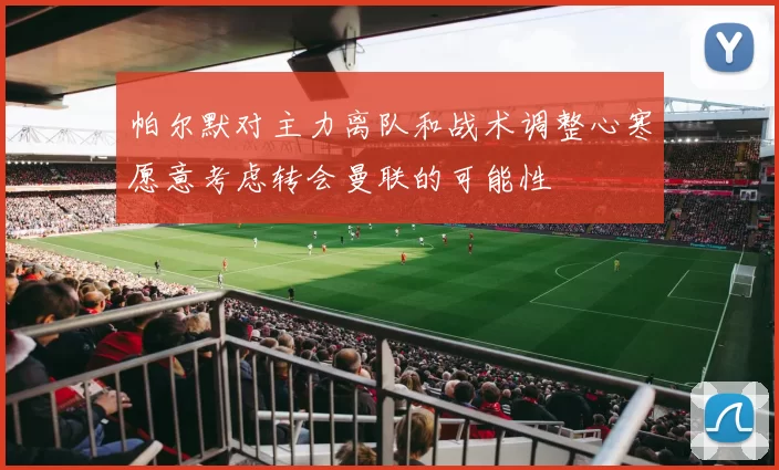 帕尔默对主力离队和战术调整心寒愿意考虑转会曼联的可能性