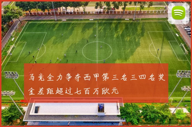 马竞全力争夺西甲第三名三四名奖金差距超过七百万欧元