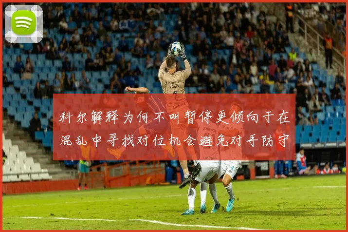 科尔解释为何不叫暂停更倾向于在混乱中寻找对位机会避免对手防守调整