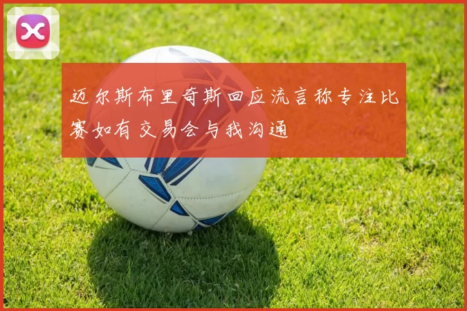 迈尔斯布里奇斯回应流言称专注比赛如有交易会与我沟通