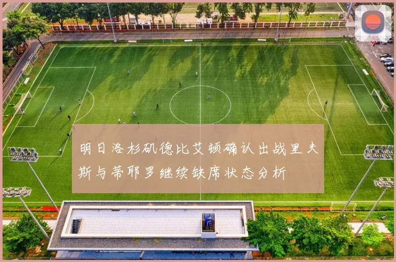 明日洛杉矶德比艾顿确认出战里夫斯与蒂耶罗继续缺席状态分析