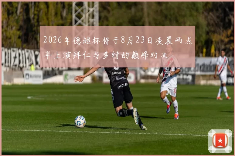 2026年德超杯将于8月23日凌晨两点半上演拜仁与多特的巅峰对决