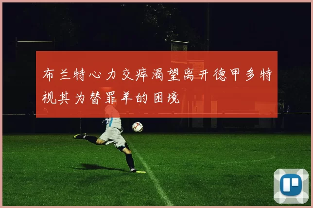 布兰特心力交瘁渴望离开德甲多特视其为替罪羊的困境