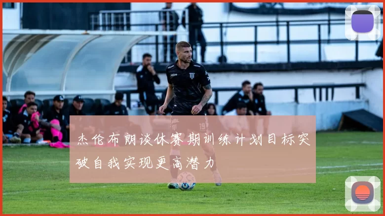 杰伦布朗谈休赛期训练计划目标突破自我实现更高潜力