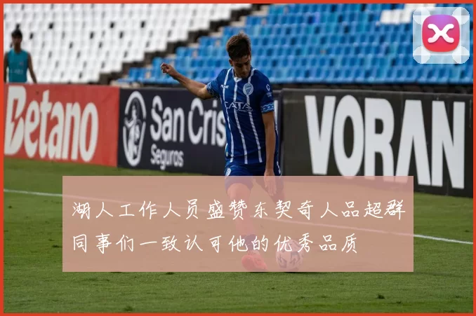 湖人工作人员盛赞东契奇人品超群同事们一致认可他的优秀品质